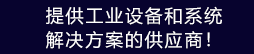 提供工業(yè)設(shè)備和系統(tǒng)解決方案的供應(yīng)商！